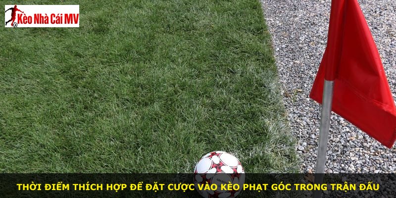 Thời điểm thích hợp để đặt cược vào kèo phạt góc trong trận đấu
