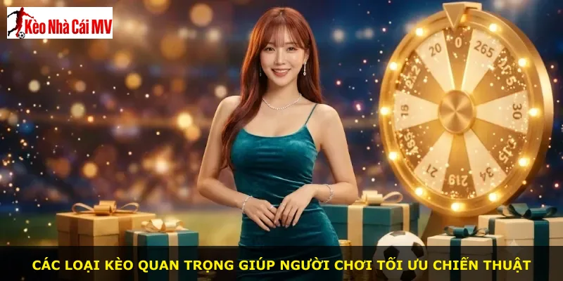 Các loại kèo quan trọng giúp người chơi tối ưu chiến thuật