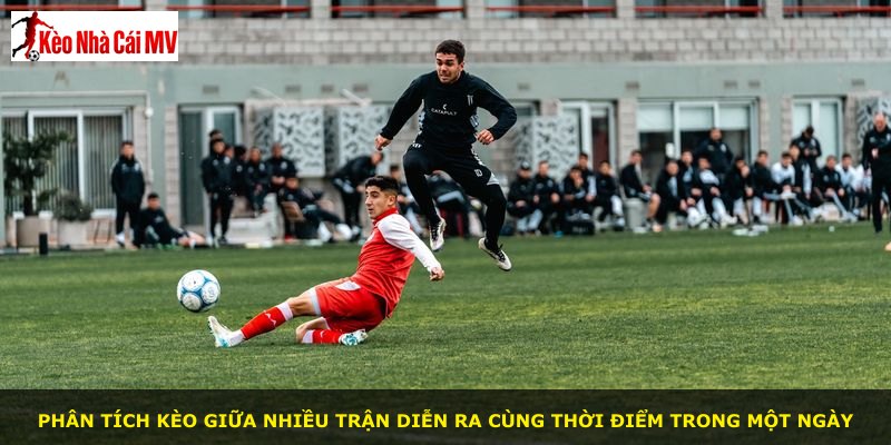 Phân tích kèo giữa nhiều trận diễn ra cùng thời điểm trong một ngày
