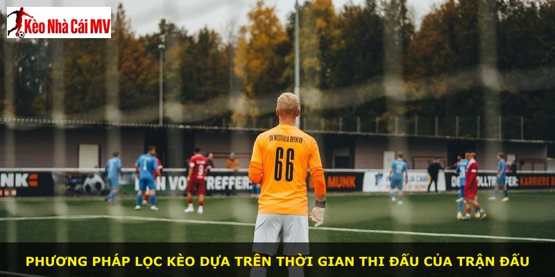 Phương pháp lọc kèo dựa trên thời gian thi đấu của trận đấu