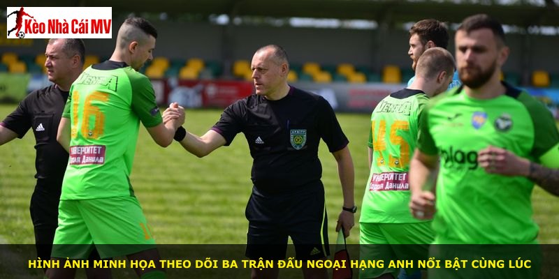 Hình ảnh minh họa theo dõi ba trận đấu Ngoại Hạng Anh nổi bật cùng lúc