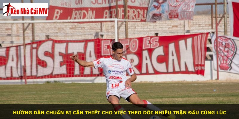 Hướng dẫn chuẩn bị cần thiết cho việc theo dõi nhiều trận đấu cùng lúc