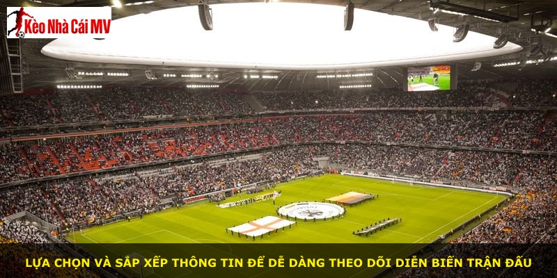 Lựa chọn và sắp xếp thông tin để dễ dàng theo dõi diễn biến trận đấu
