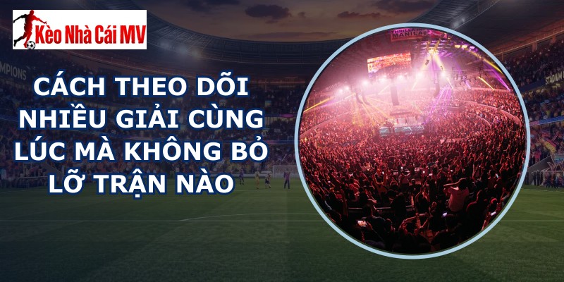 Cách Theo Dõi Nhiều Giải Cùng Lúc
