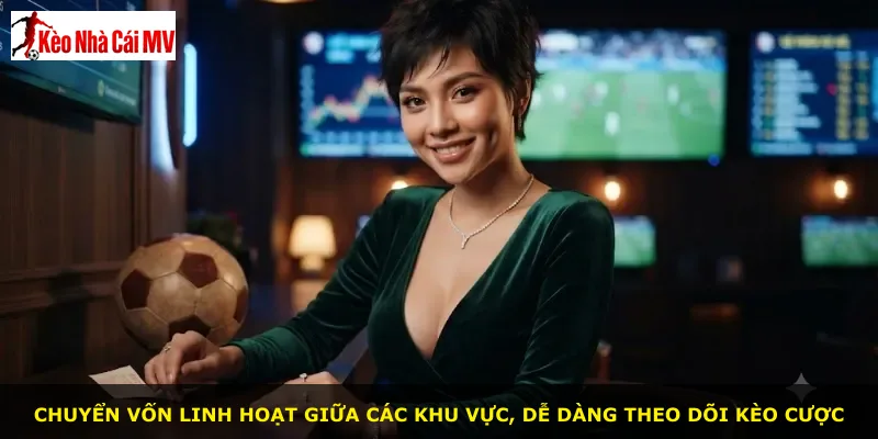Chuyển vốn linh hoạt giữa các khu vực, dễ dàng theo dõi kèo cược