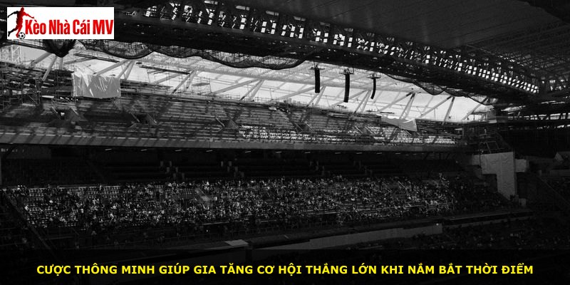 Cược thông minh giúp gia tăng cơ hội thắng lớn khi nắm bắt thời điểm