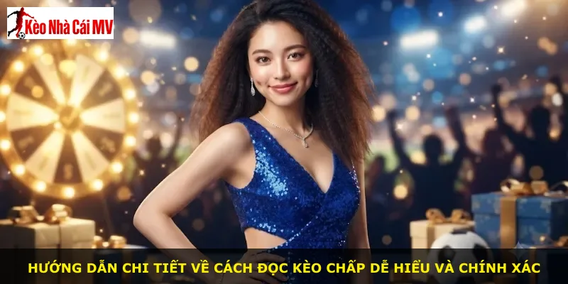 Hướng dẫn chi tiết về cách đọc kèo chấp dễ hiểu và chính xác