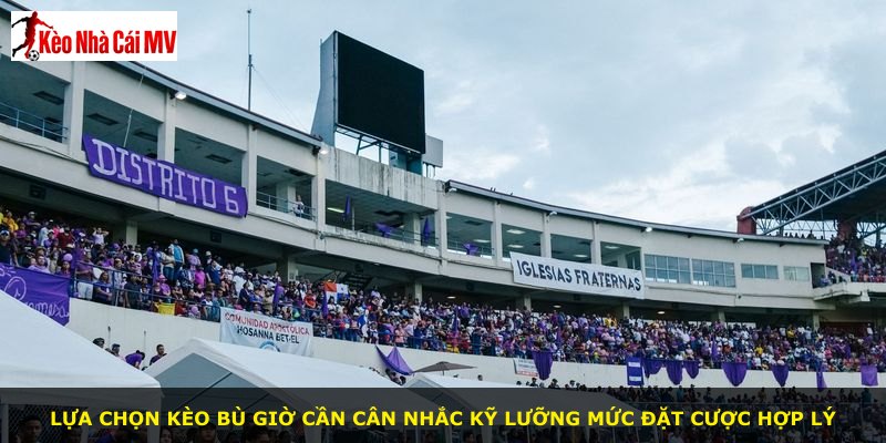 Lựa chọn kèo bù giờ cần cân nhắc kỹ lưỡng mức đặt cược hợp lý