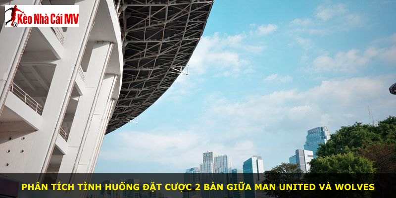 Phân tích tình huống đặt cược 2 bàn giữa Man United và Wolves