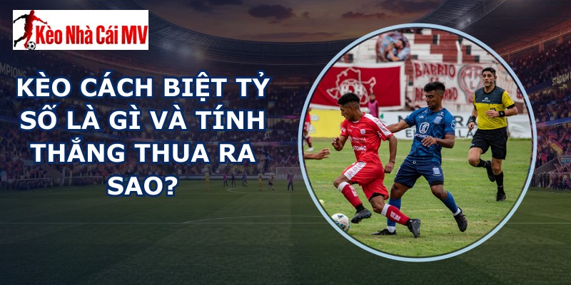 kèo cách biệt tỷ số