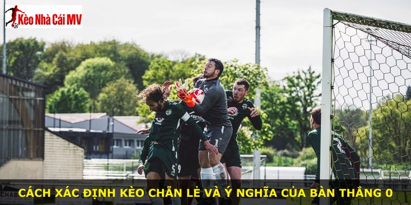 Cách xác định kèo chẵn lẻ và ý nghĩa của bàn thắng 0