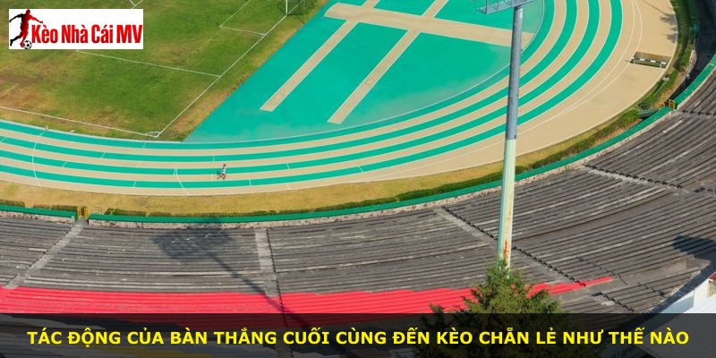 Tác động của bàn thắng cuối cùng đến kèo chẵn lẻ như thế nào