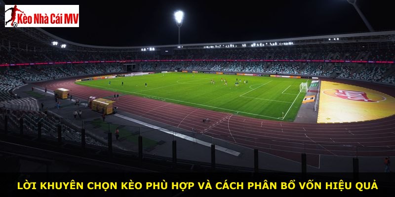 Lời khuyên chọn kèo phù hợp và cách phân bổ vốn hiệu quả