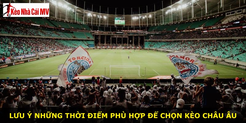 Lưu ý những thời điểm phù hợp để chọn kèo châu Âu