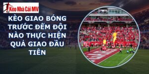 kèo giao bóng trước