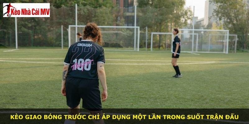 Kèo giao bóng trước chỉ áp dụng một lần trong suốt trận đấu