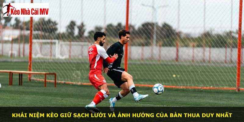 Khái niệm kèo giữ sạch lưới và ảnh hưởng của bàn thua duy nhất