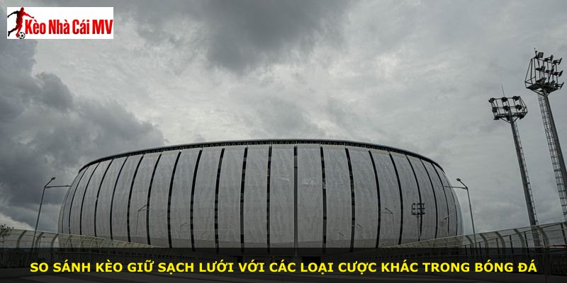 So sánh kèo giữ sạch lưới với các loại cược khác trong bóng đá