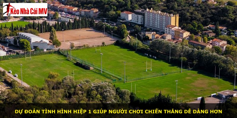 Dự đoán tình hình hiệp 1 giúp người chơi chiến thắng dễ dàng hơn