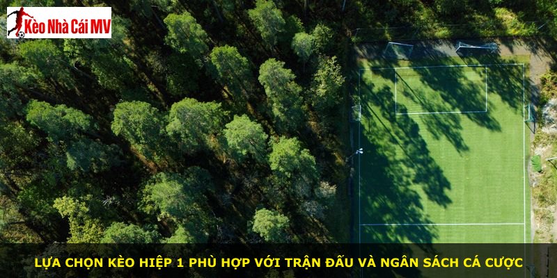 Lựa chọn kèo hiệp 1 phù hợp với trận đấu và ngân sách cá cược