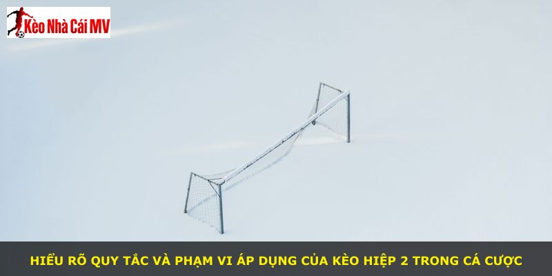 Hiểu rõ quy tắc và phạm vi áp dụng của kèo hiệp 2 trong cá cược