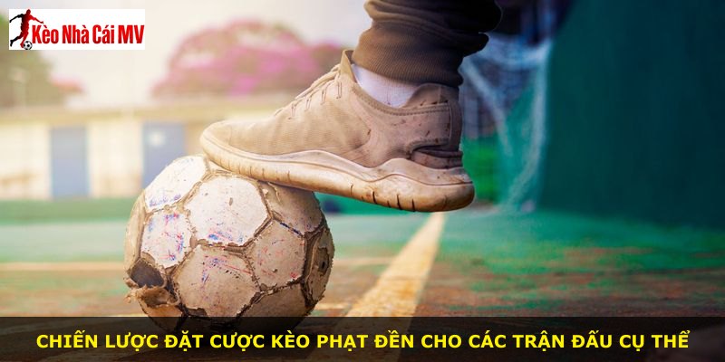 Chiến lược đặt cược kèo phạt đền cho các trận đấu cụ thể