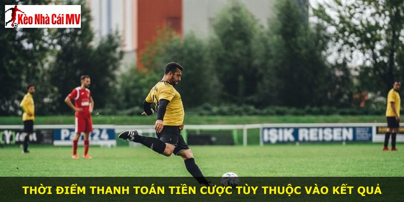 Thời điểm thanh toán tiền cược tùy thuộc vào kết quả
