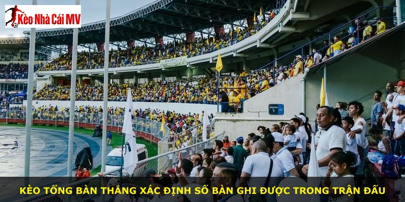 Kèo tổng bàn thắng xác định số bàn ghi được trong trận đấu