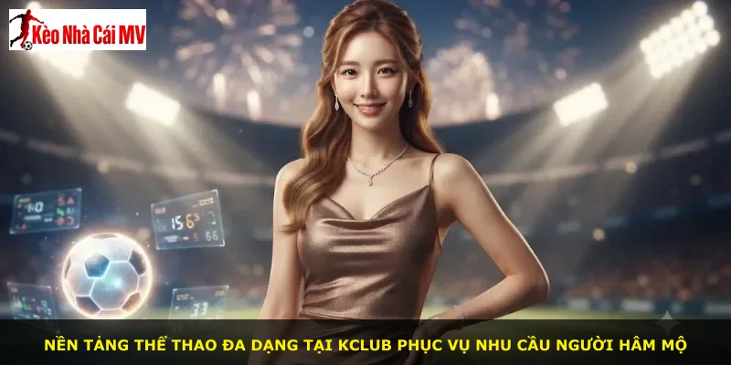 Nền tảng thể thao đa dạng tại Kclub phục vụ nhu cầu người hâm mộ