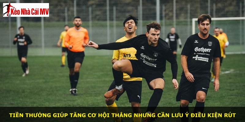 Tiền thưởng giúp tăng cơ hội thắng nhưng cần lưu ý điều kiện rút