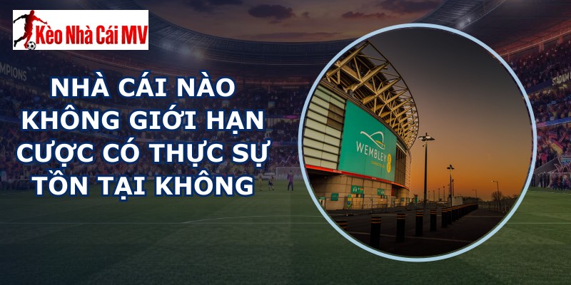 nhà cái nào không giới hạn cược