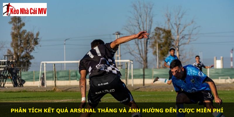 Phân tích kết quả Arsenal thắng và ảnh hưởng đến cược miễn phí