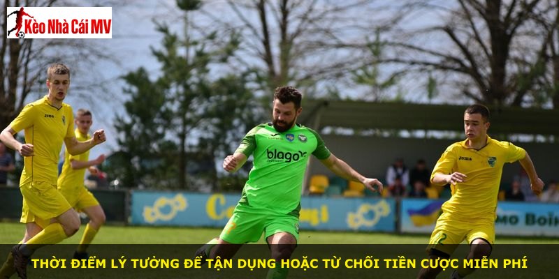 Thời điểm lý tưởng để tận dụng hoặc từ chối tiền cược miễn phí