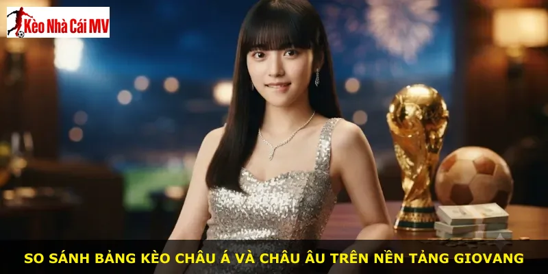So sánh bảng kèo châu Á và châu Âu trên nền tảng Giovang