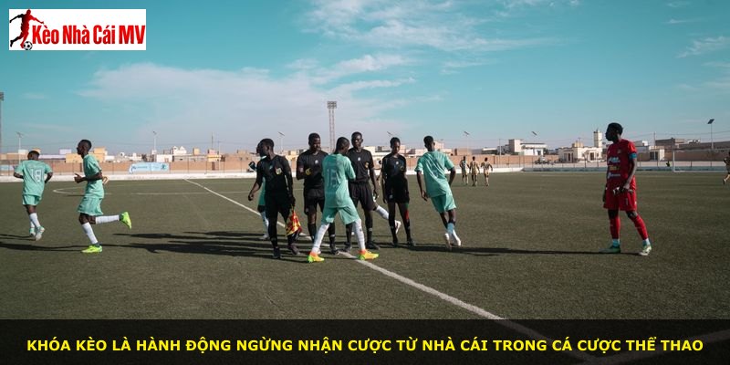 Khóa kèo là hành động ngừng nhận cược từ nhà cái trong cá cược thể thao