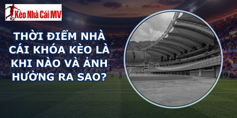 Thời Điểm Nhà Cái Khóa Kèo