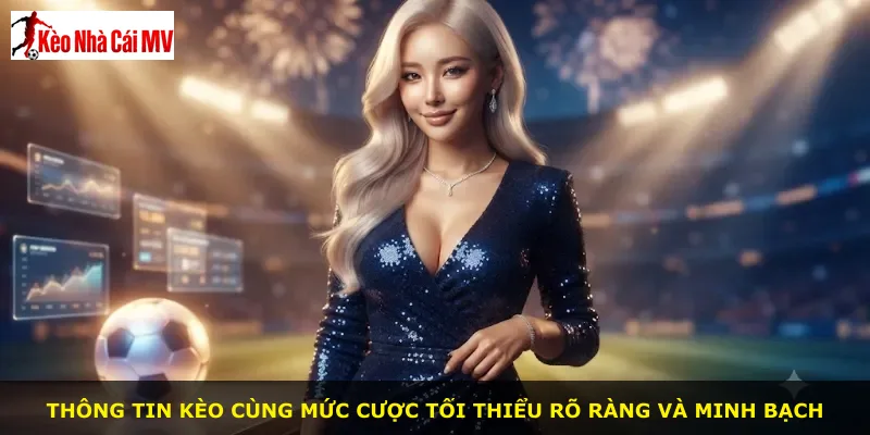 Thông tin kèo cùng mức cược tối thiểu rõ ràng và minh bạch